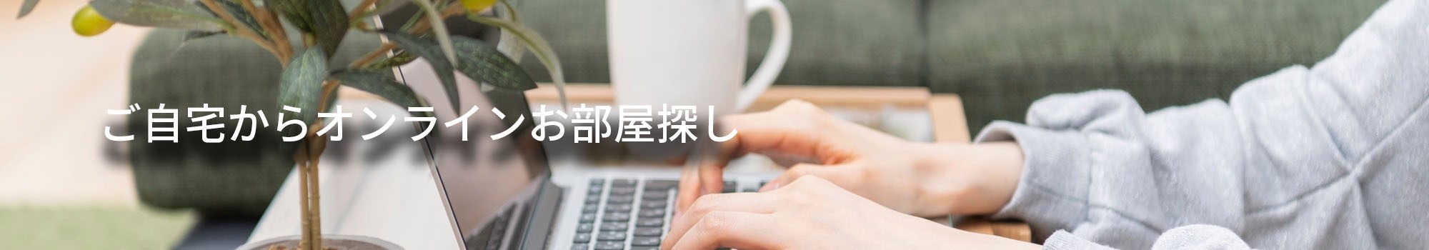 ご自宅から簡単・安心オンラインお部屋探し